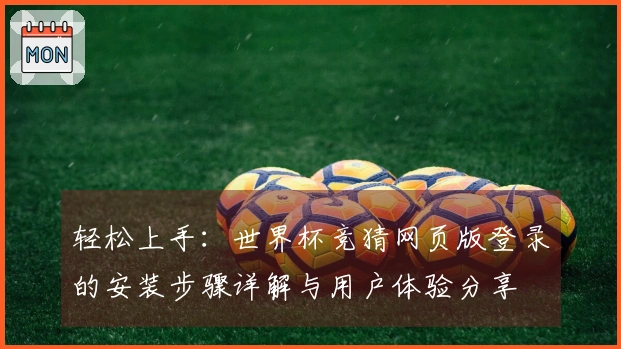 轻松上手：世界杯竞猜网页版登录的安装步骤详解与用户体验分享