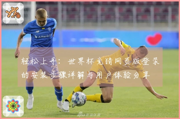 轻松上手：世界杯竞猜网页版登录的安装步骤详解与用户体验分享