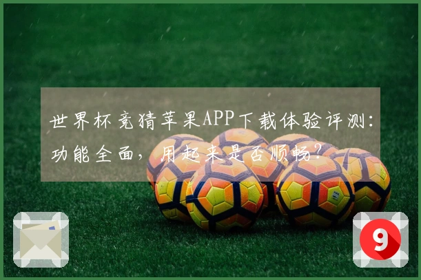 世界杯竞猜苹果APP下载体验评测：功能全面，用起来是否顺畅？