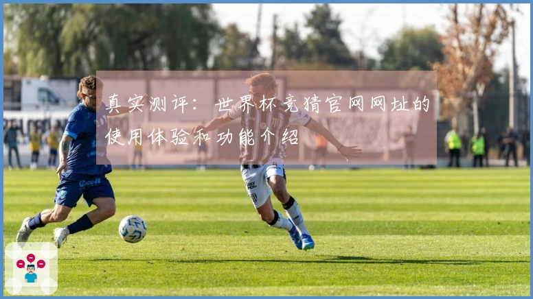 真实测评：世界杯竞猜官网网址的使用体验和功能介绍
