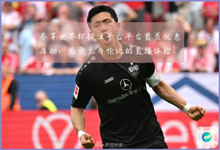 尽享世界杯投注平台平台首页优惠活动，感受无与伦比的直播体验！