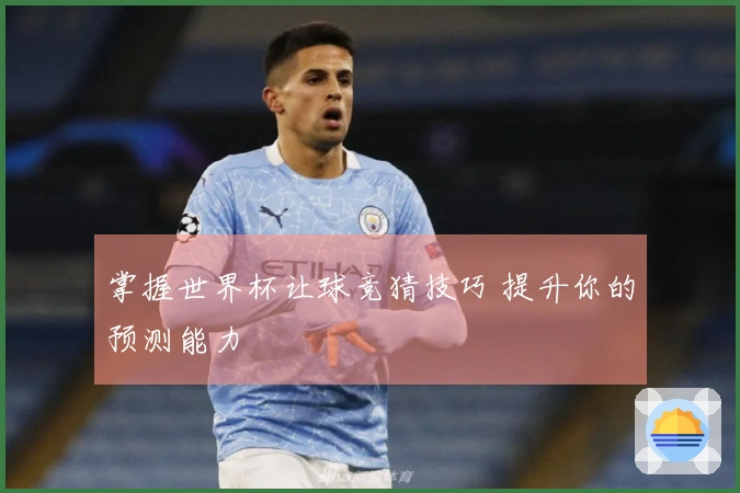 掌握世界杯让球竞猜技巧 提升你的预测能力