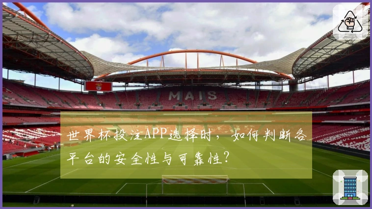 世界杯投注APP选择时，如何判断各平台的安全性与可靠性？