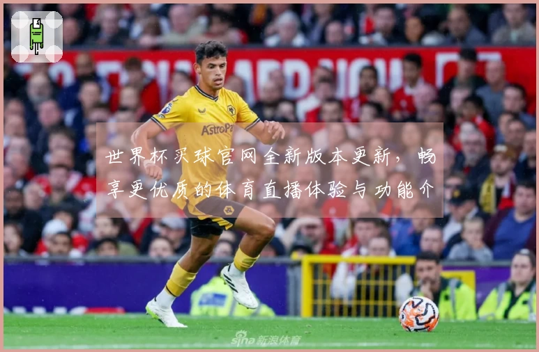 世界杯买球官网全新版本更新，畅享更优质的体育直播体验与功能介绍