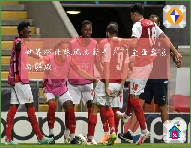 世界杯让球玩法新手入门全面盘点与解读