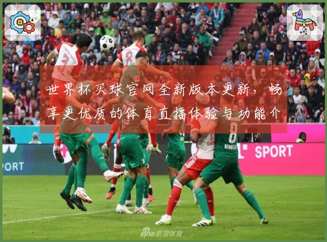 世界杯买球官网全新版本更新，畅享更优质的体育直播体验与功能介绍