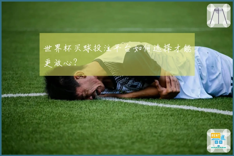世界杯买球投注平台如何选择才能更放心？
