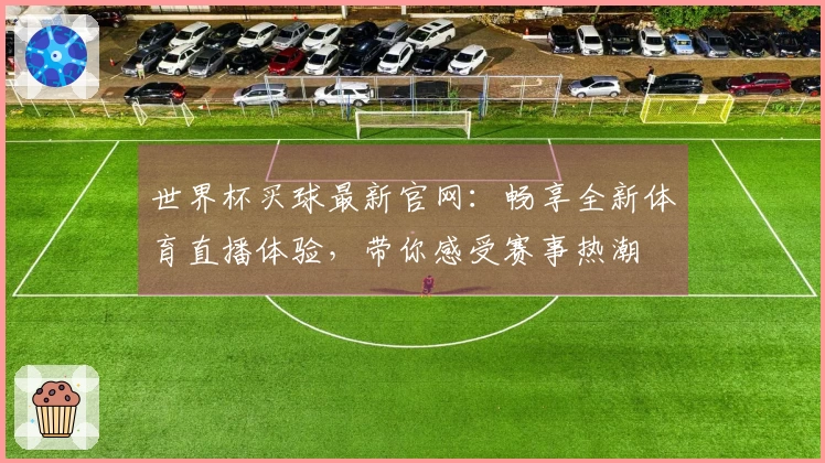 世界杯买球最新官网：畅享全新体育直播体验，带你感受赛事热潮