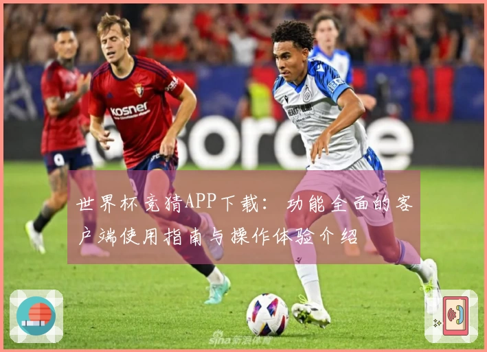 世界杯竞猜APP下载：功能全面的客户端使用指南与操作体验介绍