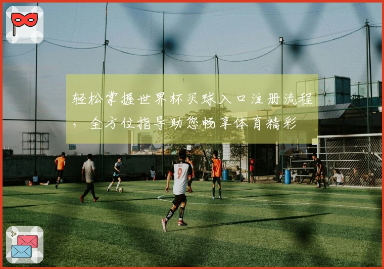 轻松掌握世界杯买球入口注册流程，全方位指导助您畅享体育精彩