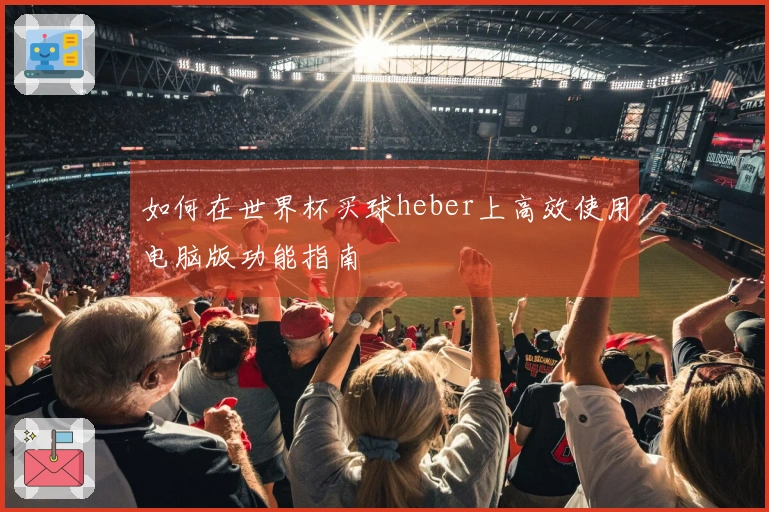 如何在世界杯买球heber上高效使用电脑版功能指南