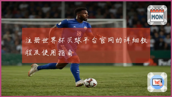 注册世界杯买球平台官网的详细教程及使用指南