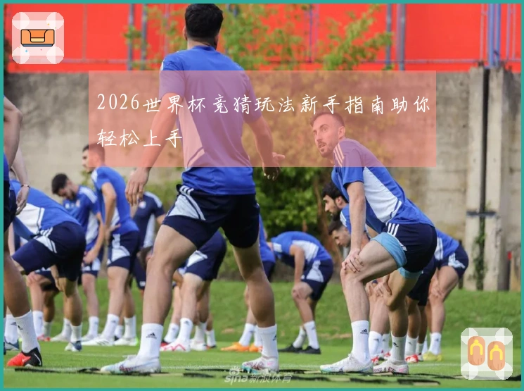 2026世界杯竞猜玩法新手指南助你轻松上手