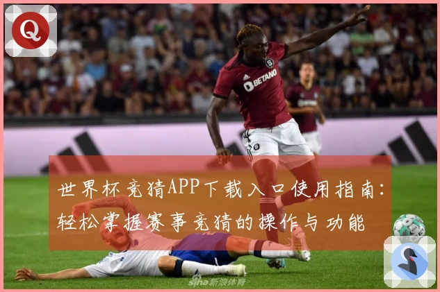 世界杯竞猜APP下载入口使用指南：轻松掌握赛事竞猜的操作与功能