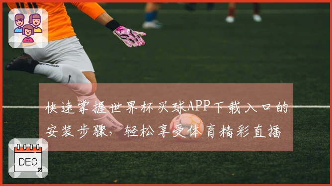 快速掌握世界杯买球APP下载入口的安装步骤，轻松享受体育精彩直播体验