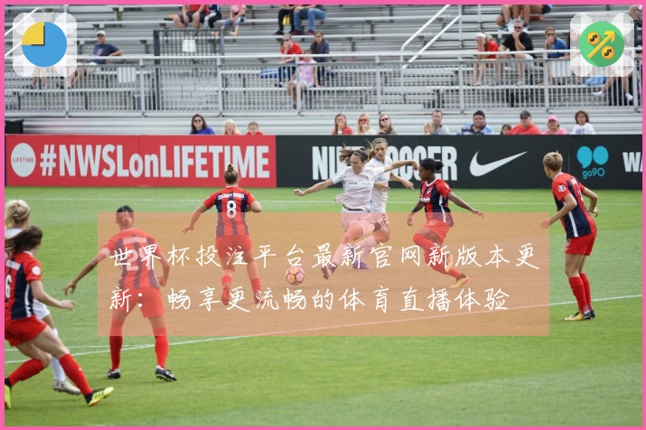 世界杯投注平台最新官网新版本更新：畅享更流畅的体育直播体验
