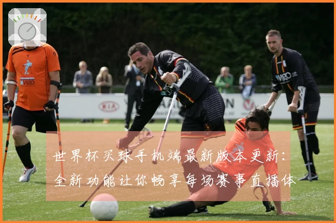 世界杯买球手机端最新版本更新：全新功能让你畅享每场赛事直播体验