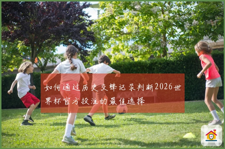 如何通过历史交锋记录判断2026世界杯官方投注的最佳选择
